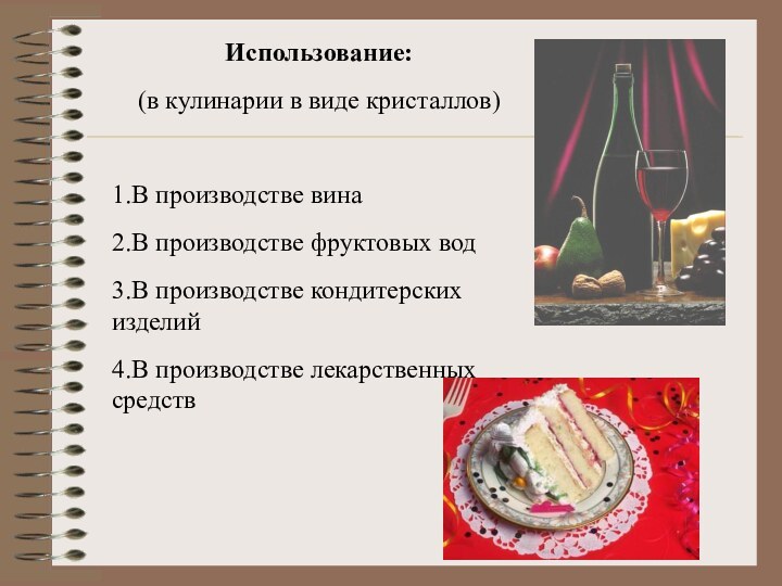 Использование:(в кулинарии в виде кристаллов)1.В производстве вина2.В производстве фруктовых вод3.В производстве кондитерских изделий4.В производстве лекарственных средств