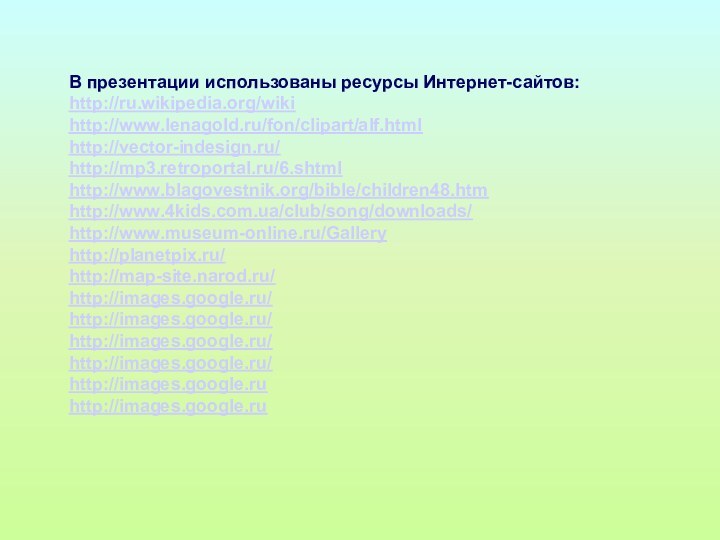 В презентации использованы ресурсы Интернет-сайтов:http://ru.wikipedia.org/wikihttp://www.lenagold.ru/fon/clipart/alf.htmlhttp://vector-indesign.ru/http://mp3.retroportal.ru/6.shtmlhttp://www.blagovestnik.org/bible/children48.htmhttp://www.4kids.com.ua/club/song/downloads/http://www.museum-online.ru/Galleryhttp://planetpix.ru/http://map-site.narod.ru/http://images.google.ru/http://images.google.ru/http://images.google.ru/http://images.google.ru/http://images.google.ruhttp://images.google.ru