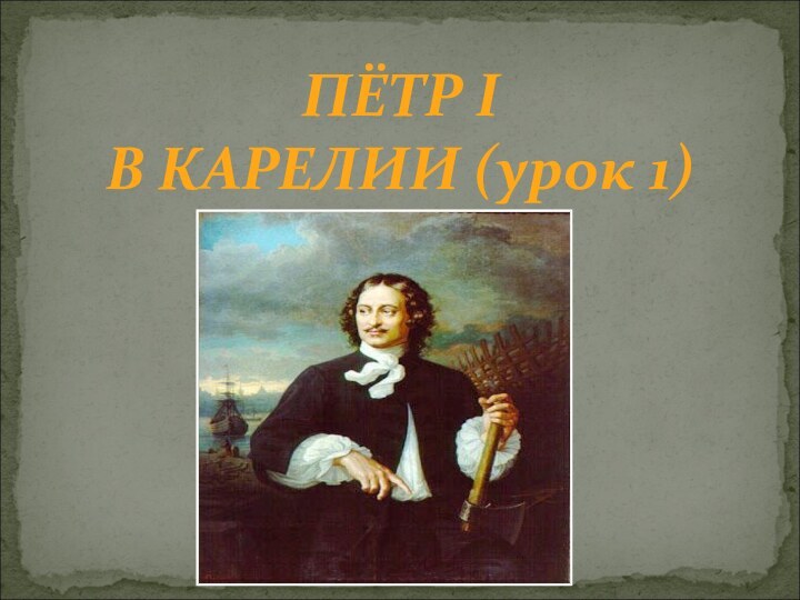 ПЁТР I В КАРЕЛИИ (урок 1)