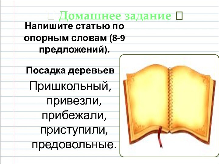 Напишите статью по опорным словам (8-9 предложений). Посадка деревьевПришкольный, привезли, прибежали, приступили, предовольные.? Домашнее задание ?