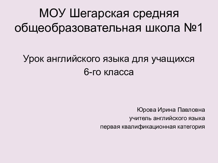 МОУ Шегарская средняя общеобразовательная школа №1Урок английского языка для учащихся6-го классаЮрова Ирина