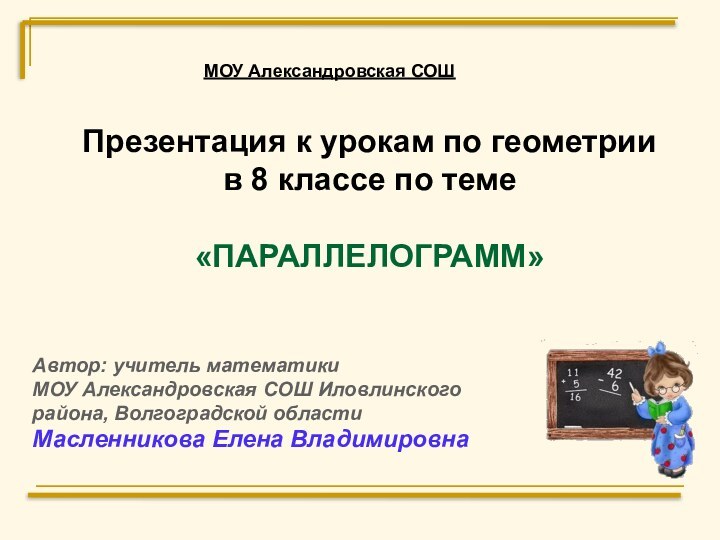 МОУ Александровская СОШПрезентация к урокам по геометрии в 8 классе по теме«ПАРАЛЛЕЛОГРАММ»Автор: