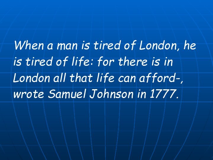 When a man is tired of London, heis tired of life: for