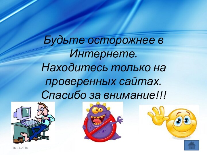 Будьте осторожнее в Интернете. Находитесь только на проверенных сайтах. Спасибо за внимание!!!