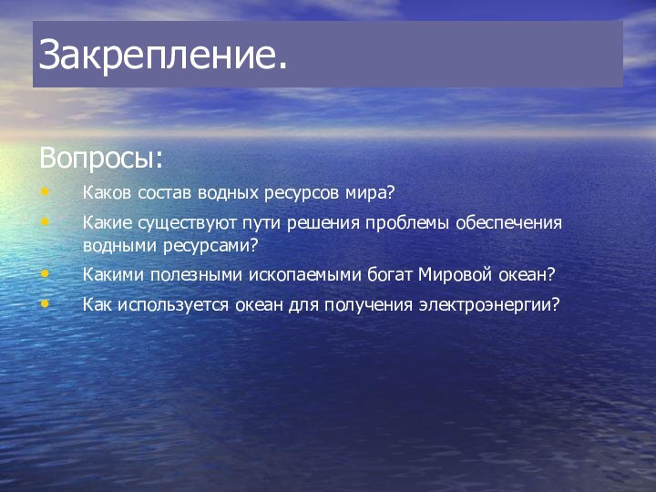 Закрепление.Вопросы:Каков состав водных ресурсов мира?Какие существуют пути решения проблемы обеспечения водными ресурсами?Какими