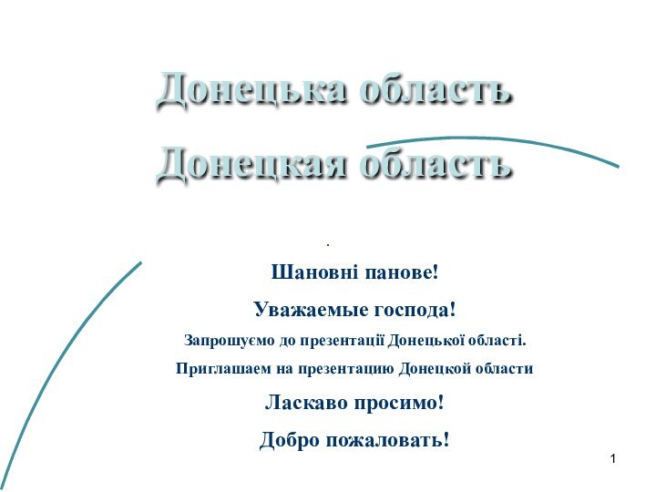 Шановні панове!Уважаемые господа!Запрошуємо до презентації Донецької області. Приглашаем на презентацию Донецкой областиЛаскаво просимо!Добро пожаловать!Донецька областьДонецкая область