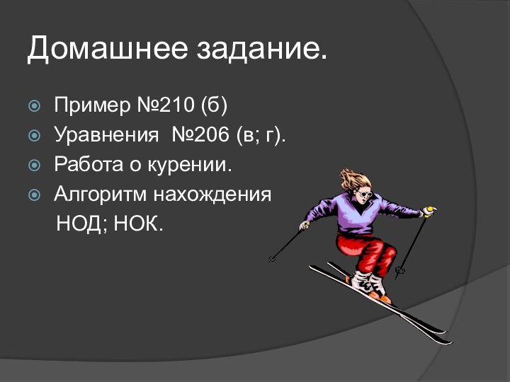 Домашнее задание.Пример №210 (б)Уравнения №206 (в; г).Работа о курении.Алгоритм нахождения  НОД; НОК.