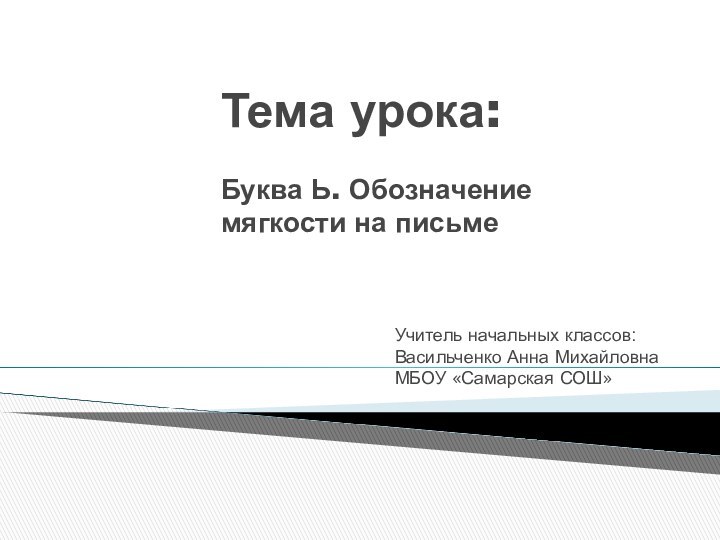 Тема урока:  Буква Ь. Обозначение мягкости на письмеУчитель начальных классов: Васильченко