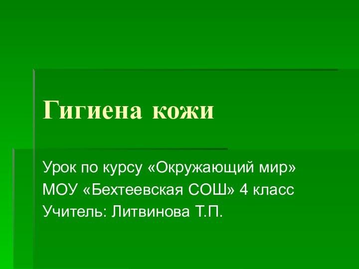 Гигиена кожиУрок по курсу «Окружающий мир»МОУ «Бехтеевская СОШ» 4 классУчитель: Литвинова Т.П.