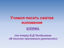 Учимся писать сжатое изложение КУПРИН.(по очерку Б.Д.Челдышева В поисках пропавших рукописей)