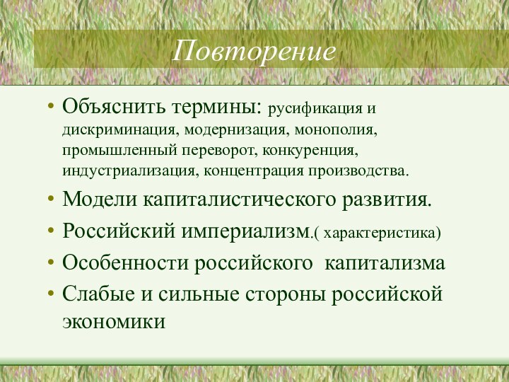 ПовторениеОбъяснить термины: русификация и дискриминация, модернизация, монополия, промышленный переворот, конкуренция, индустриализация, концентрация