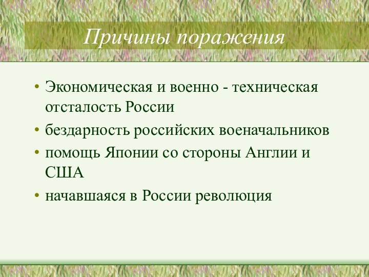 Причины пораженияЭкономическая и военно - техническая отсталость Россиибездарность российских военачальниковпомощь Японии со