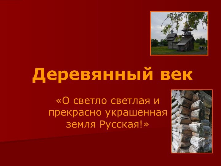 Деревянный век«О светло светлая и прекрасно украшенная земля Русская!»