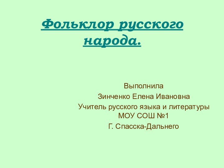 Фольклор русского народа. Выполнила Зинченко Елена ИвановнаУчитель русского языка и литературы МОУ СОШ №1Г. Спасска-Дальнего