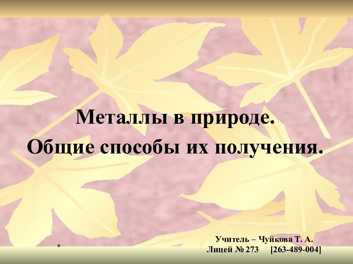 Металлы в природе.Общие способы их получения.Учитель – Чуйкова Т. А.Лицей № 273   [263-489-004] *