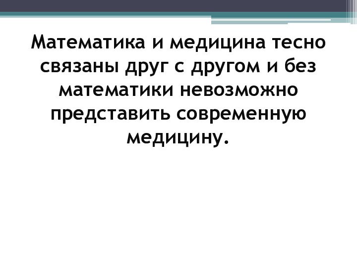 Математика и медицина тесно связаны друг с другом и без математики невозможно представить современную медицину.