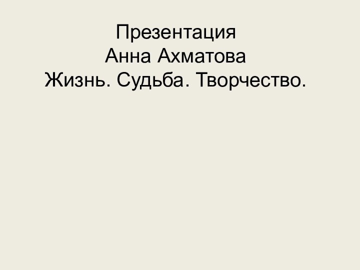 Презентация  Анна Ахматова Жизнь. Судьба. Творчество.