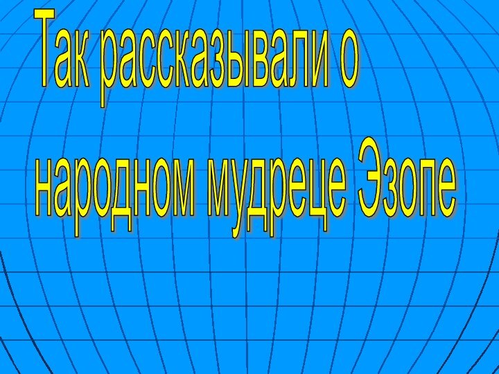 Так рассказывали о  народном мудреце ЭзопеТак рассказывали о  народном мудреце Эзопе