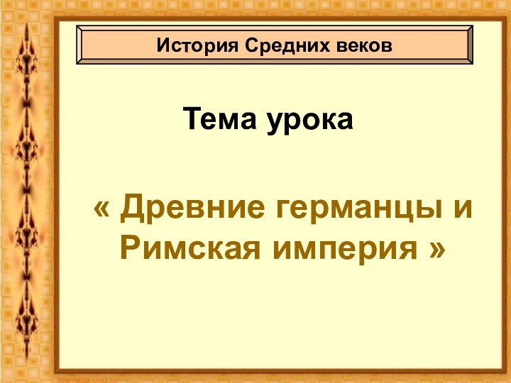 Тема урока« Древние германцы и Римская империя »История Средних веков