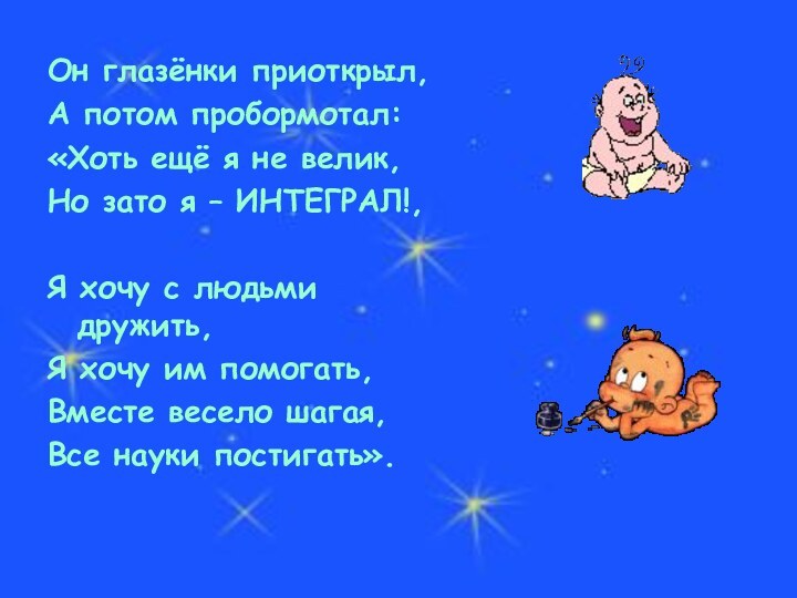 Он глазёнки приоткрыл,А потом пробормотал:«Хоть ещё я не велик,Но зато я –