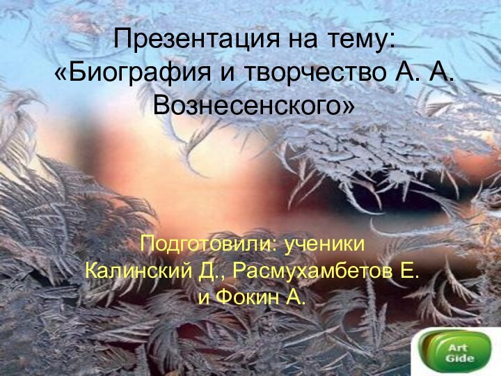 Презентация на тему: «Биография и творчество А. А. Вознесенского»Подготовили: ученики Калинский Д.,