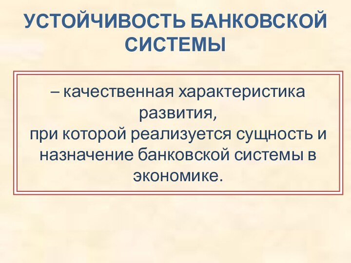 УСТОЙЧИВОСТЬ БАНКОВСКОЙ СИСТЕМЫ– качественная характеристика развития, при которой реализуется сущность и назначение банковской системы в экономике.