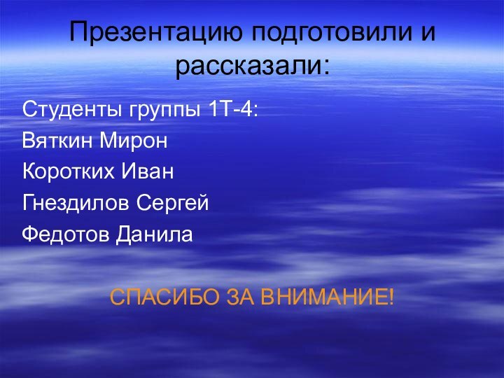 Презентацию подготовили и рассказали: Студенты группы 1Т-4:Вяткин МиронКоротких ИванГнездилов СергейФедотов ДанилаСПАСИБО ЗА ВНИМАНИЕ!