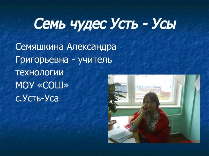 Семь чудес Усть - Усы Семяшкина Александра Григорьевна - учитель технологии МОУ «СОШ» с.Усть-Уса