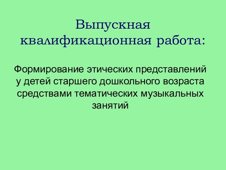 Выпускная квалификационная работа:Формирование этических представлений у детей старшего дошкольного возраста средствами тематических музыкальных занятий