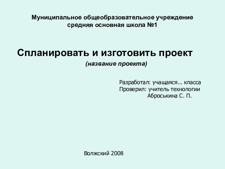 Муниципальное общеобразовательное учреждение средняя основная школа №1 Спланировать и изготовить проект(название проекта)