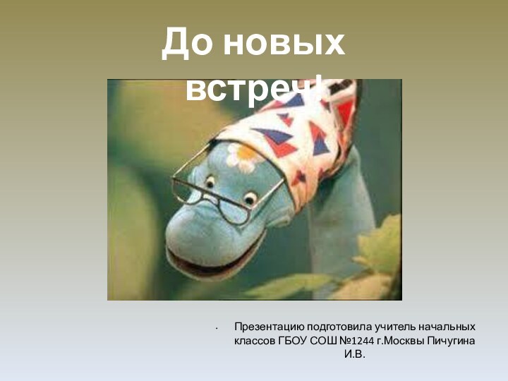 Презентацию подготовила учитель начальных классов ГБОУ СОШ №1244 г.Москвы Пичугина И.В.До новых встреч!