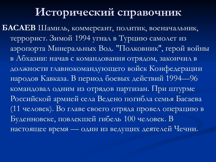 Исторический справочникБАСАЕВ Шамиль, коммерсант, политик, военачальник, террорист. Зимой 1994 угнал в Турцию