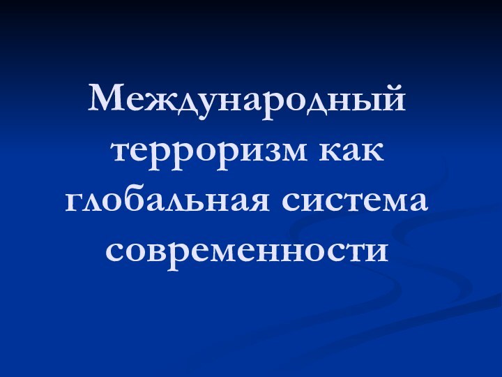 Международный  терроризм как глобальная система современности