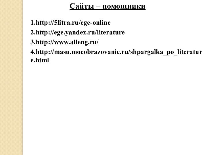 1.http://5litra.ru/ege-onlineСайты – помощники2.http://ege.yandex.ru/literature3.http://www.alleng.ru/4.http://masu.moeobrazovanie.ru/shpargalka_po_literature.html