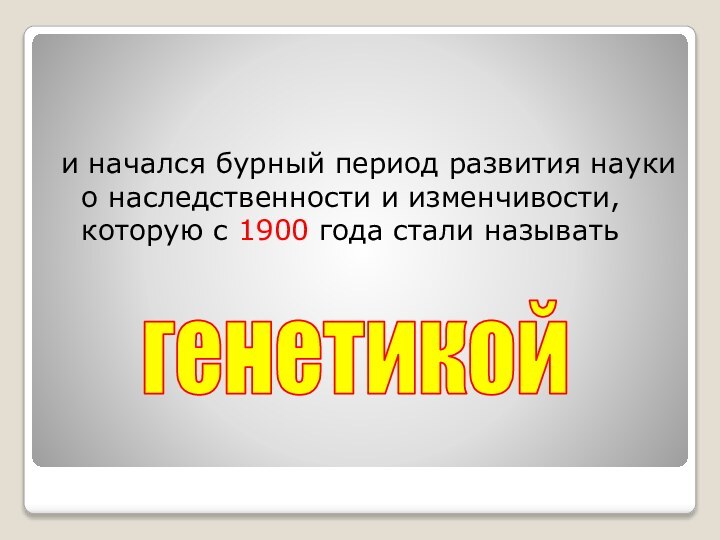 и начался бурный период развития науки о наследственности и изменчивости, которую с