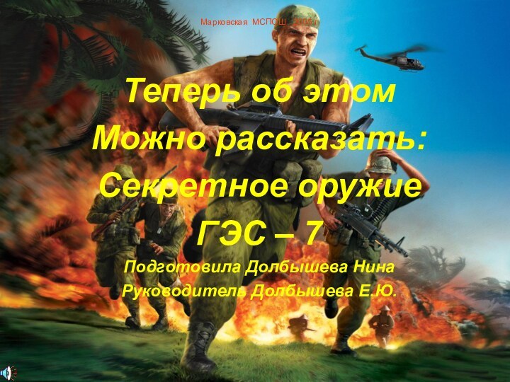 Марковская МСПОШ  2005 г Теперь об этом Можно рассказать:Секретное оружиеГЭС –