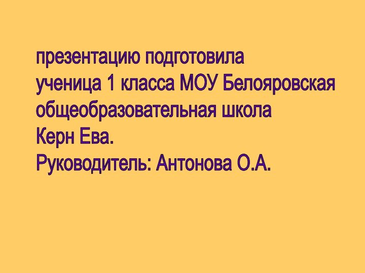 презентацию подготовила  ученица 1 класса МОУ Белояровская  общеобразовательная школа