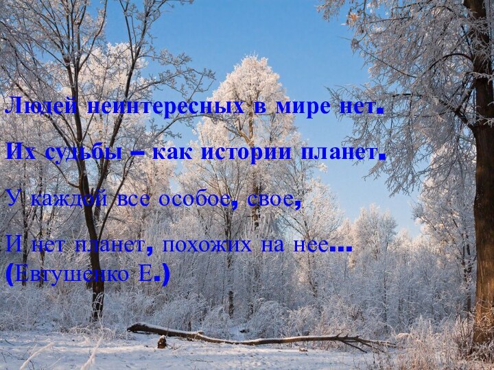 Людей неинтересных в мире нет.Их судьбы – как истории планет.У каждой все