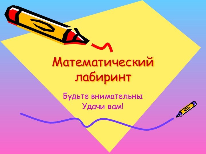 Математический лабиринтБудьте внимательныУдачи вам!