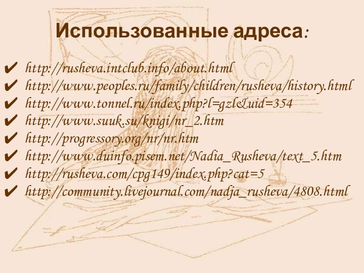 Использованные адреса:http://rusheva.intclub.info/about.htmlhttp://www.peoples.ru/family/children/rusheva/history.htmlhttp://www.tonnel.ru/index.php?l=gzl&uid=354http://www.suuk.su/knigi/nr_2.htmhttp://progressory.org/nr/nr.htmhttp://www.duinfo.pisem.net/Nadia_Rusheva/text_5.htmhttp://rusheva.com/cpg149/index.php?cat=5http://community.livejournal.com/nadja_rusheva/4808.html