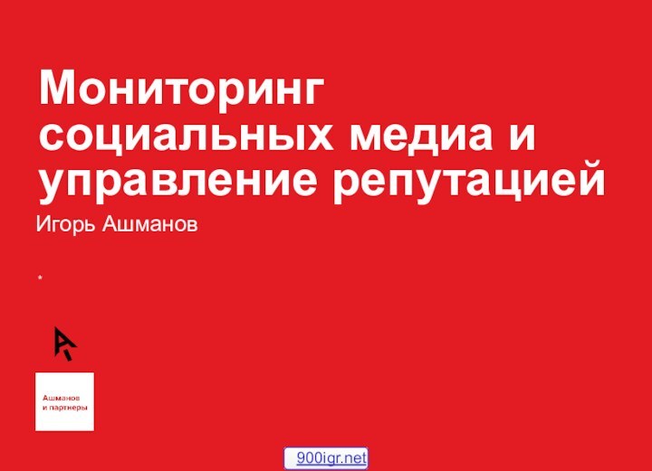 *Мониторинг социальных медиа и управление репутациейИгорь Ашманов