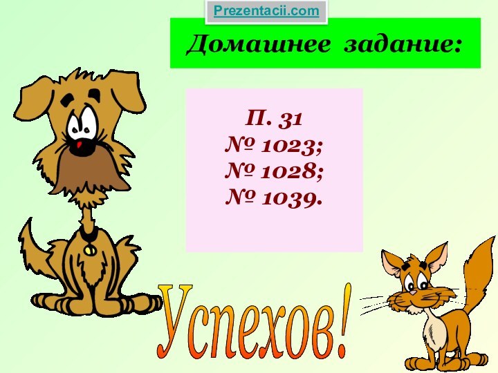 Домашнее задание:П. 31№ 1023;№ 1028;№ 1039.Успехов! Prezentacii.com