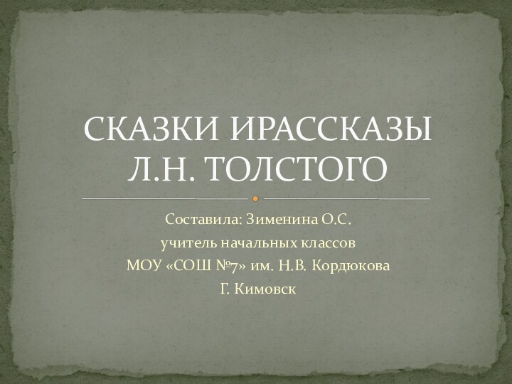 Составила: Зименина О.С.учитель начальных классовМОУ «СОШ №7» им. Н.В. КордюковаГ. КимовскСКАЗКИ ИРАССКАЗЫ Л.Н. ТОЛСТОГО