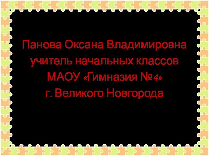 Панова Оксана Владимировнаучитель начальных классов МАОУ «Гимназия №4»г. Великого Новгорода