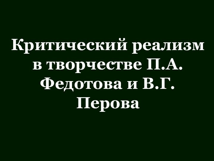 Критический реализм в творчестве П.А. Федотова и В.Г.Перова