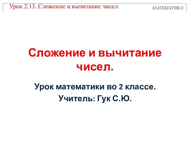 Сложение и вычитание чисел.Урок математики во 2 классе.Учитель: Гук С.Ю.