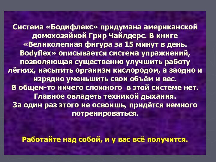 Система «Бодифлекс» придумана американской домохозяйкой Грир Чайлдерс. В книге «Великолепная фигура за