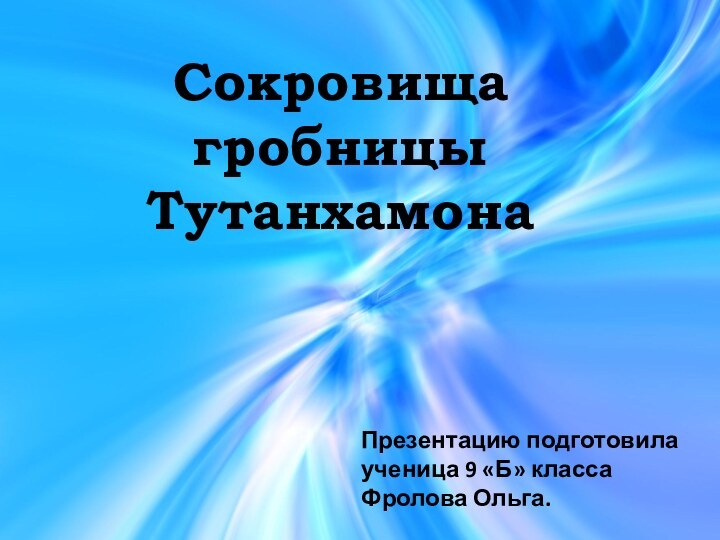 Сокровища гробницы Тутанхамона Презентацию подготовила ученица 9 «Б» класса Фролова Ольга.