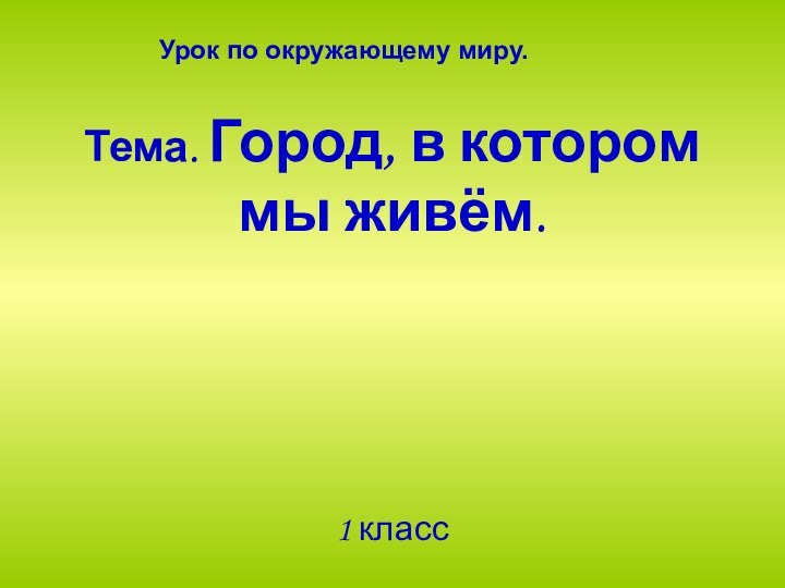 Тема. Город, в котором мы живём.1 классУрок по окружающему миру.