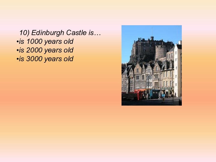 10) Edinburgh Castle is…is 1000 years oldis 2000 years oldis 3000 years old